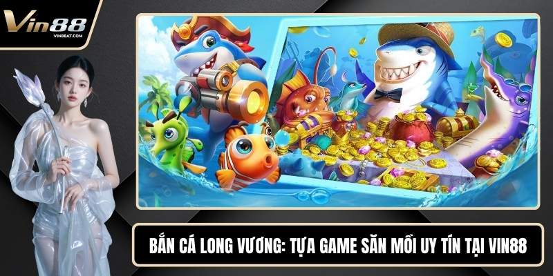 Bắn Cá Long Vương - Tựa Game Săn Mồi Uy Tín Tại VIN88 9 Bắn Cá Long Vương - Tựa Game Săn Mồi Uy Tín Tại VIN88
