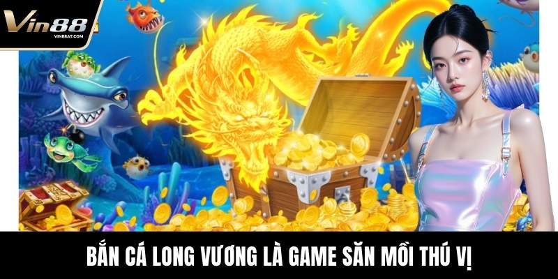 Bắn Cá Long Vương - Tựa Game Săn Mồi Uy Tín Tại VIN88 10 Bắn Cá Long Vương là game săn mồi thú vị